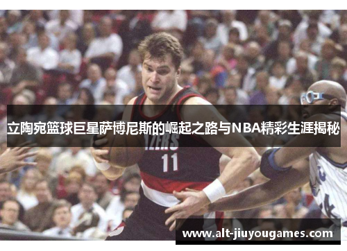 立陶宛篮球巨星萨博尼斯的崛起之路与NBA精彩生涯揭秘