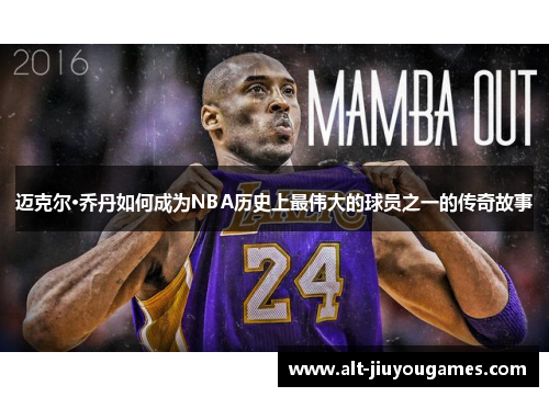 迈克尔·乔丹如何成为NBA历史上最伟大的球员之一的传奇故事