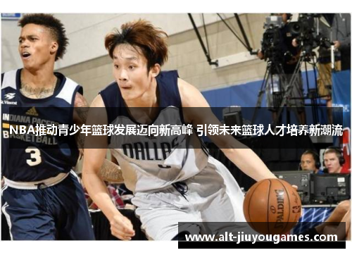 NBA推动青少年篮球发展迈向新高峰 引领未来篮球人才培养新潮流