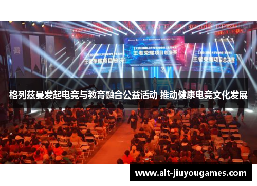 格列兹曼发起电竞与教育融合公益活动 推动健康电竞文化发展