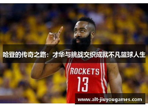 哈登的传奇之路：才华与挑战交织成就不凡篮球人生