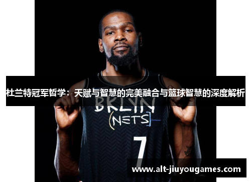 杜兰特冠军哲学：天赋与智慧的完美融合与篮球智慧的深度解析