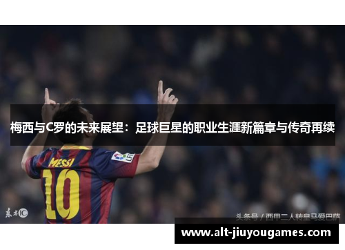 梅西与C罗的未来展望：足球巨星的职业生涯新篇章与传奇再续