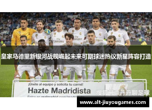 皇家马德里新银河战舰崛起未来可期球迷热议新星阵容打造