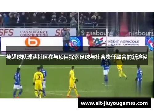 英超球队球迷社区参与项目探索足球与社会责任融合的新途径