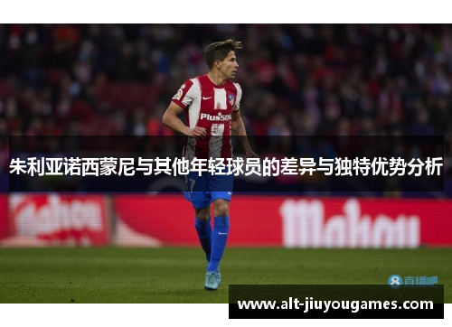 朱利亚诺西蒙尼与其他年轻球员的差异与独特优势分析