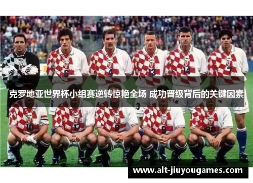 克罗地亚世界杯小组赛逆转惊艳全场 成功晋级背后的关键因素