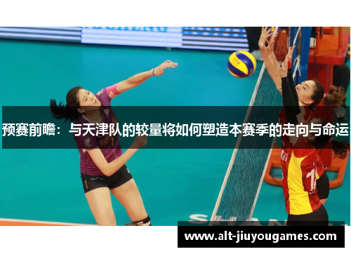 预赛前瞻：与天津队的较量将如何塑造本赛季的走向与命运
