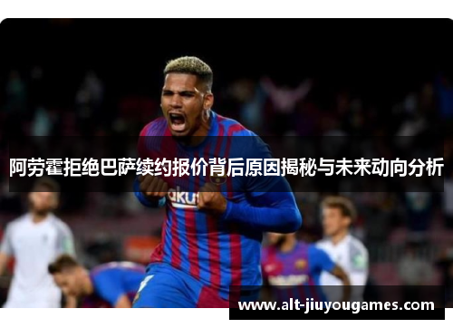 阿劳霍拒绝巴萨续约报价背后原因揭秘与未来动向分析