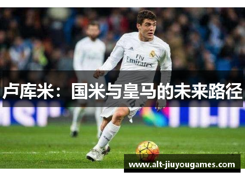 卢库米：国米与皇马的未来路径