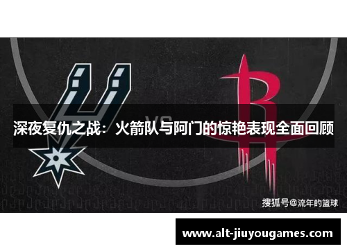 深夜复仇之战：火箭队与阿门的惊艳表现全面回顾