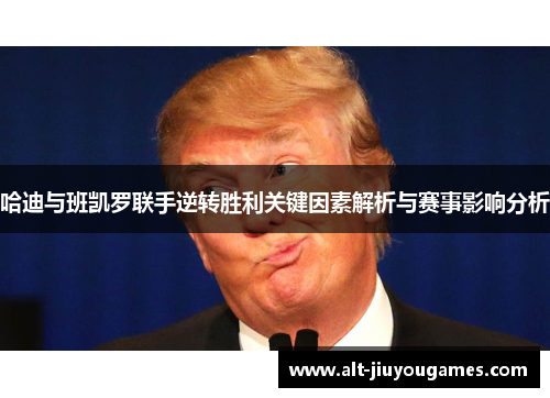 哈迪与班凯罗联手逆转胜利关键因素解析与赛事影响分析