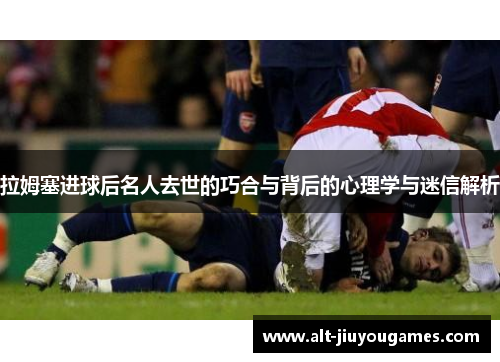 拉姆塞进球后名人去世的巧合与背后的心理学与迷信解析