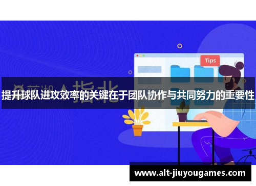 提升球队进攻效率的关键在于团队协作与共同努力的重要性