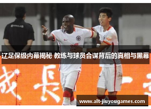 辽足保级内幕揭秘 教练与球员合谋背后的真相与黑幕