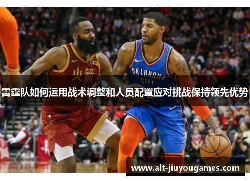 雷霆队如何运用战术调整和人员配置应对挑战保持领先优势