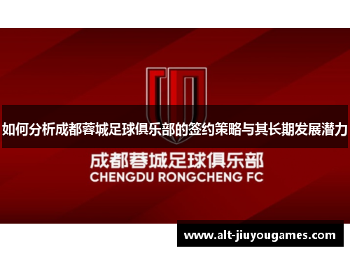 如何分析成都蓉城足球俱乐部的签约策略与其长期发展潜力