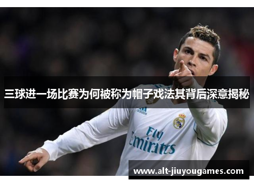 三球进一场比赛为何被称为帽子戏法其背后深意揭秘
