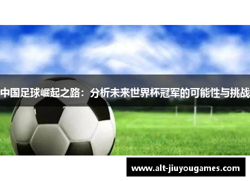 中国足球崛起之路：分析未来世界杯冠军的可能性与挑战
