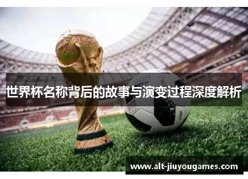 世界杯名称背后的故事与演变过程深度解析