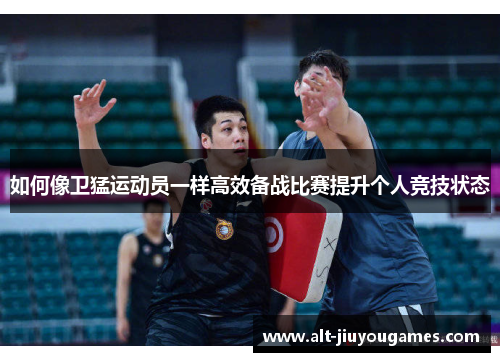如何像卫猛运动员一样高效备战比赛提升个人竞技状态