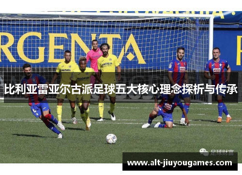 比利亚雷亚尔古派足球五大核心理念探析与传承