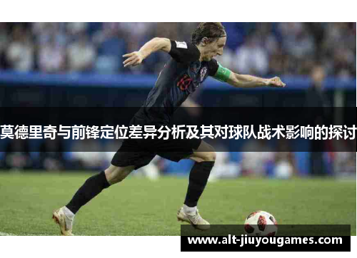莫德里奇与前锋定位差异分析及其对球队战术影响的探讨