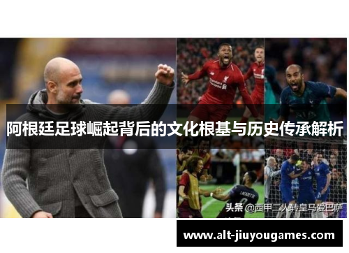 阿根廷足球崛起背后的文化根基与历史传承解析