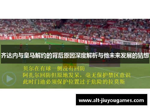 齐达内与皇马解约的背后原因深度解析与他未来发展的猜想